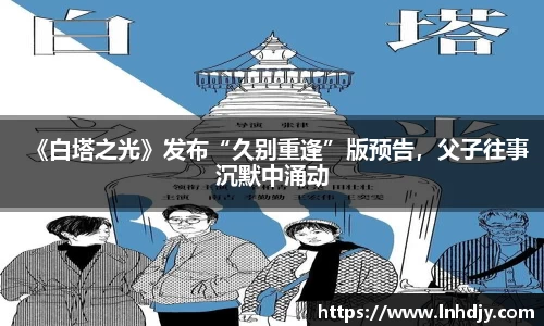 《白塔之光》发布“久别重逢”版预告，父子往事沉默中涌动