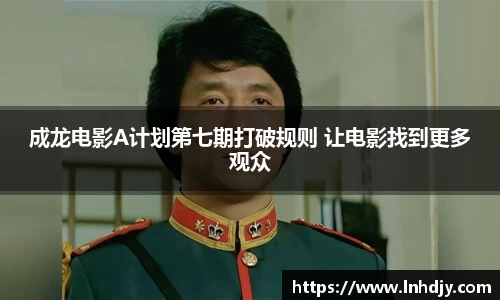 成龙电影A计划第七期打破规则 让电影找到更多观众
