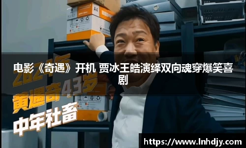 NG娱乐：电影《奇遇》开机 贾冰王皓演绎双向魂穿爆笑喜剧